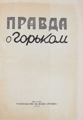 Правда о Горьком / Сост. и ред. И.В. Боговой, А.И. Назаров. М.: Изд-во ЦК ВКП(Б) "Правда", 1932.